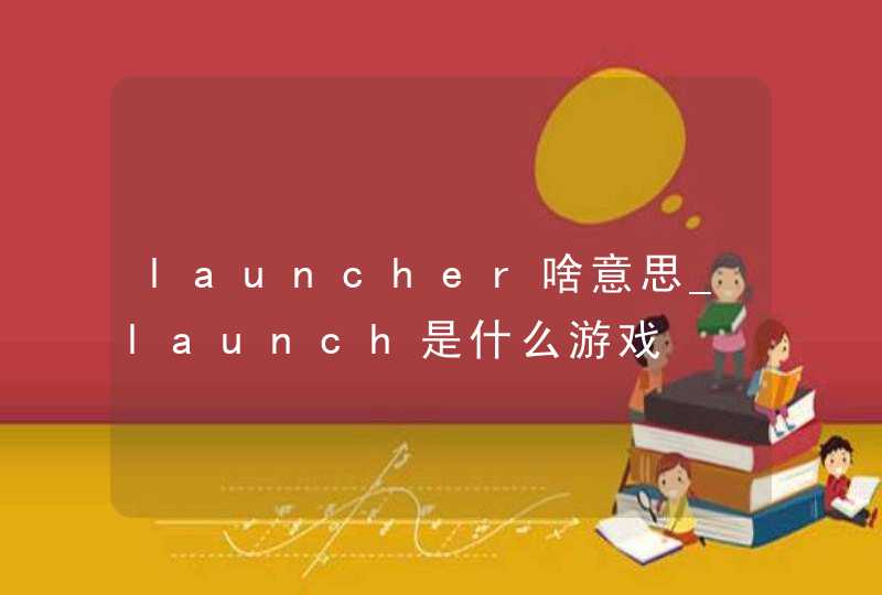 launcher啥意思_launch是什么游戏
