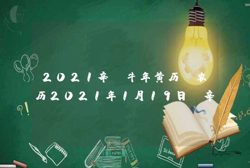 2021辛丑牛年黄历_农历2021年1月19日,辛丑