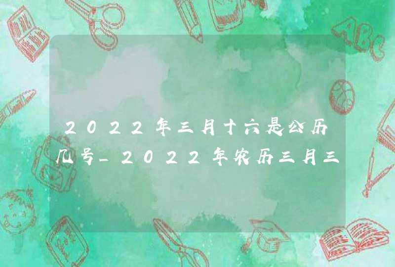 2022年三月十六是公历几号_2022年农历三月三十是阳历几号