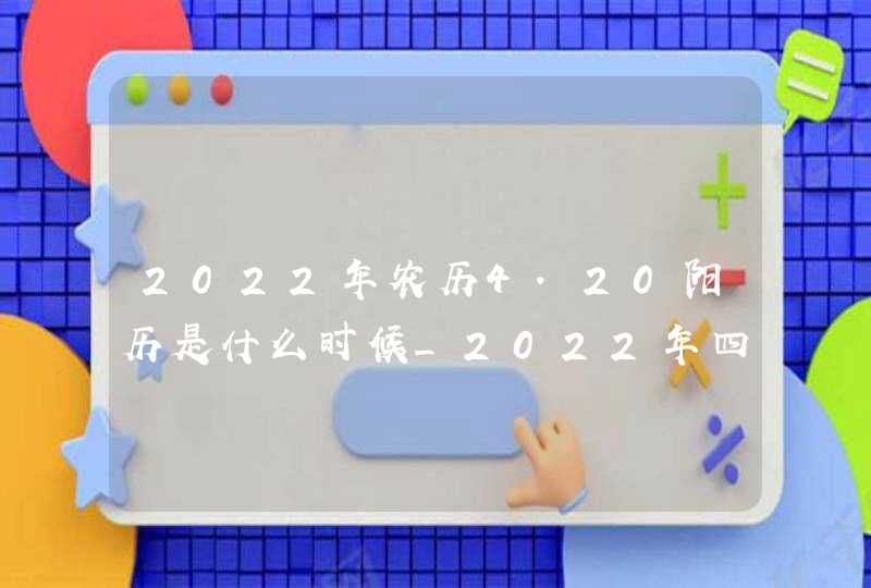 2022年农历4.20阳历是什么时候_2022年四月初四是阳历几号