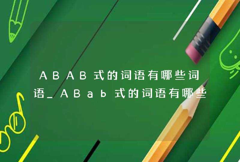 ABAB式的词语有哪些词语_ABab式的词语有哪些