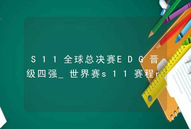 S11全球总决赛EDG晋级四强_世界赛s11赛程rng