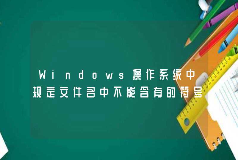 Windows操作系统中规定文件名中不能含有的符号是哪些