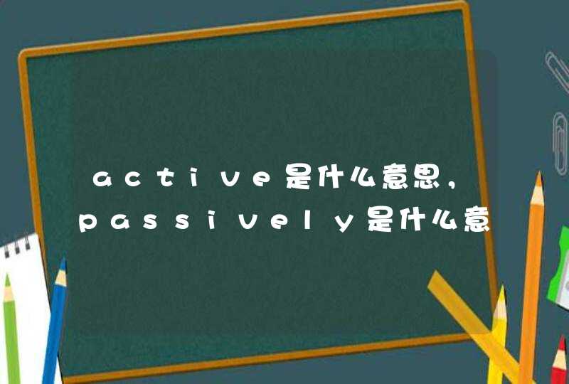 active是什么意思，passively是什么意思