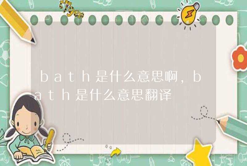 bath是什么意思啊，bath是什么意思翻译