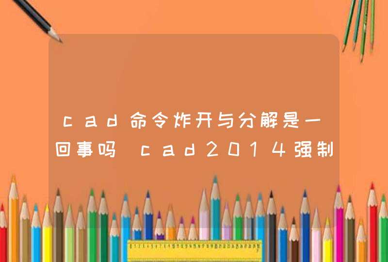 cad命令炸开与分解是一回事吗_cad2014强制分解和炸开
