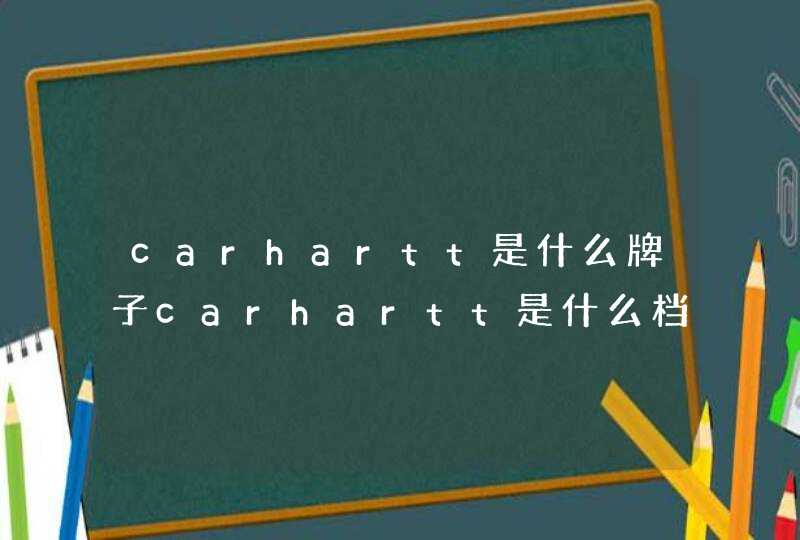 carhartt是什么牌子carhartt是什么档次