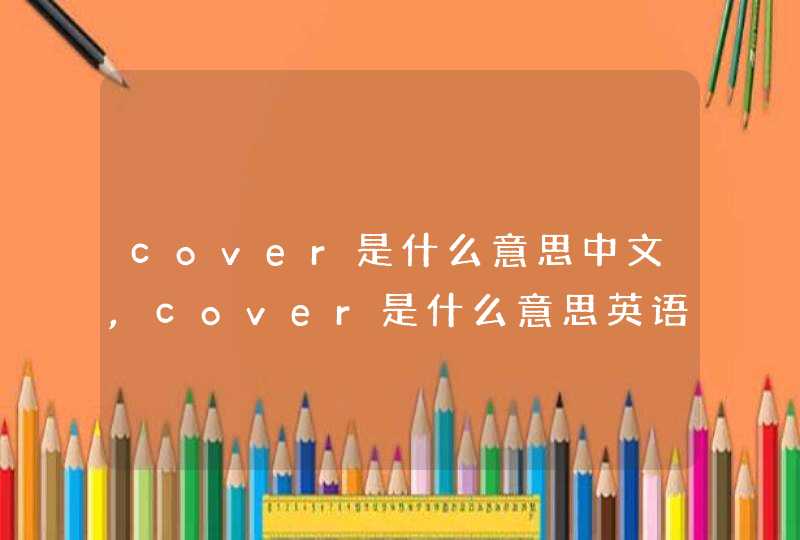 cover是什么意思中文,cover是什么意思英语翻译成中文
