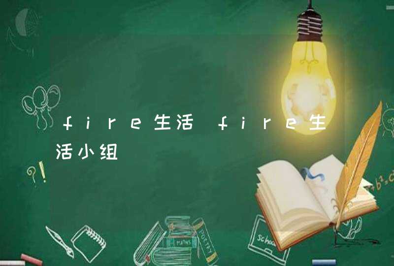 fire生活_fire生活小组