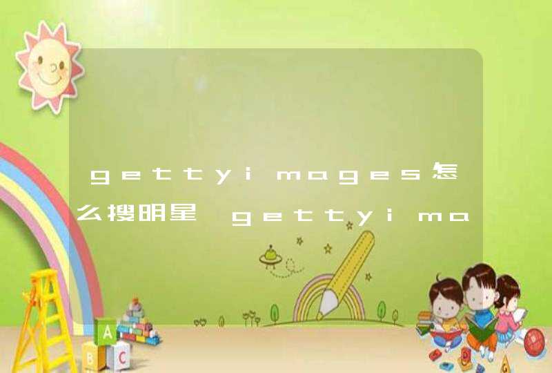gettyimages怎么搜明星,gettyimages官网