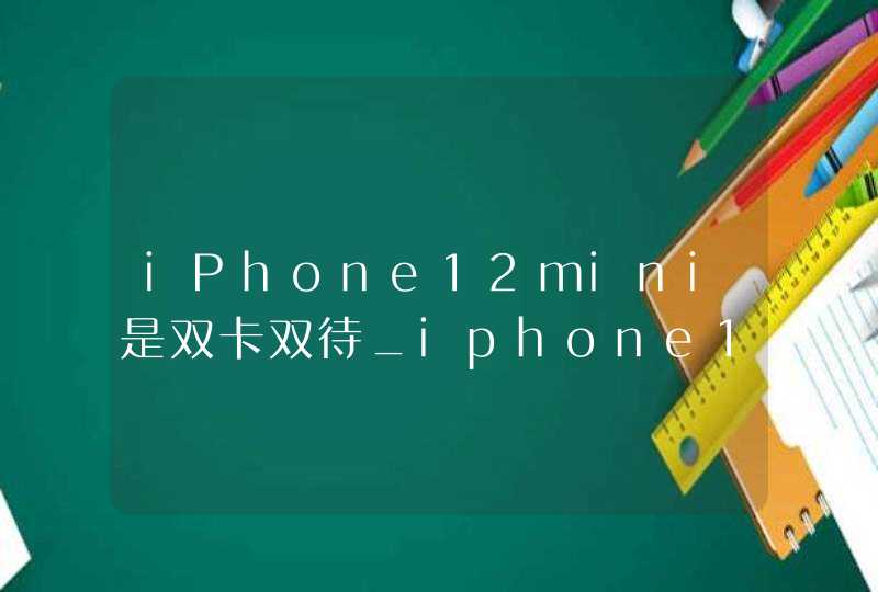 iPhone12mini是双卡双待_iphone12mini支持双卡双待吗