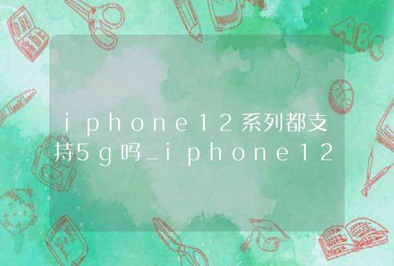 iphone12系列都支持5g吗_iphone12哪一款支持5G