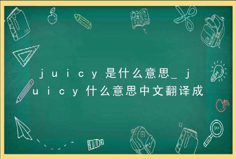 juicy是什么意思_juicy什么意思中文翻译成