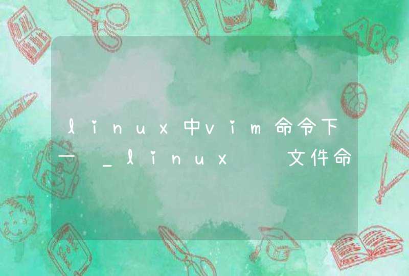 linux中vim命令下一页_linux编辑文件命令vim中修改文件内容