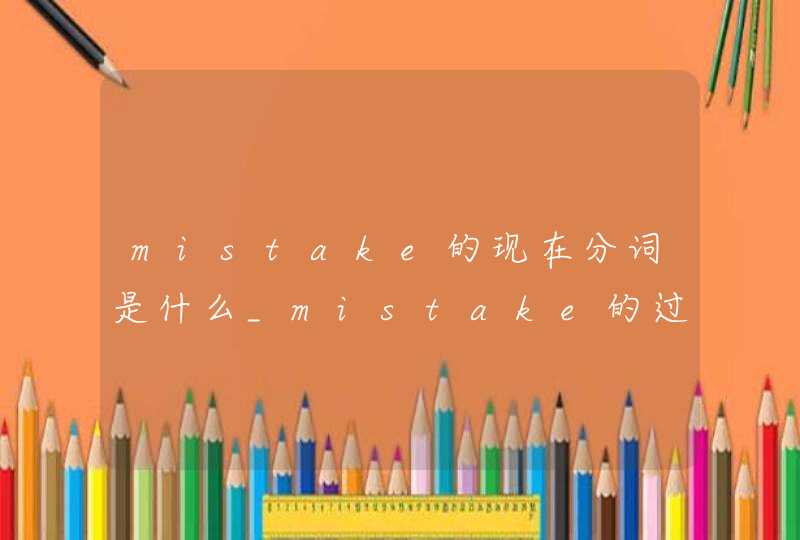 mistake的现在分词是什么_mistake的过去式与过去分词