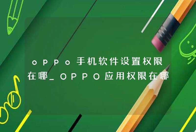 oppo手机软件设置权限在哪_OPPO应用权限在哪