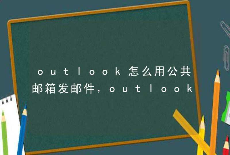 outlook怎么用公共邮箱发邮件，outlook怎么用手机登录