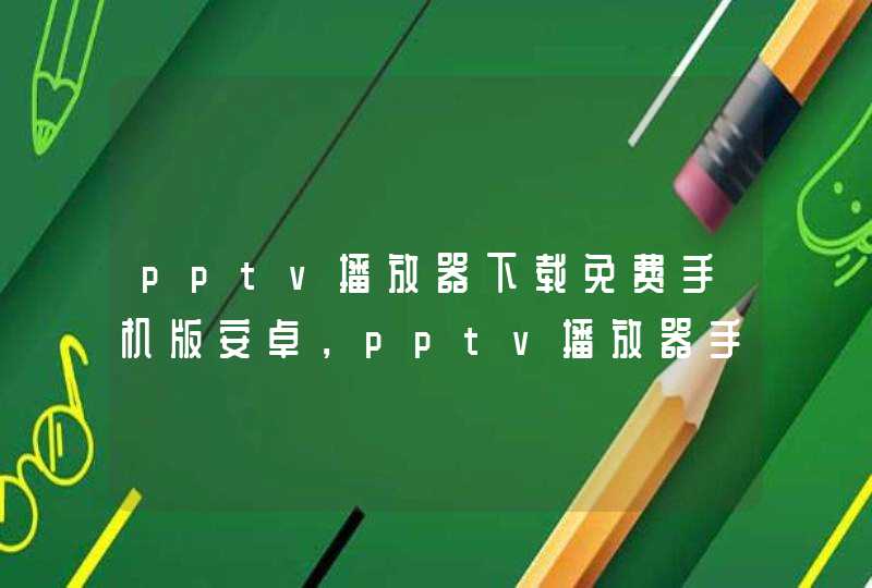 pptv播放器下载免费手机版安卓，pptv播放器手机版官方下载