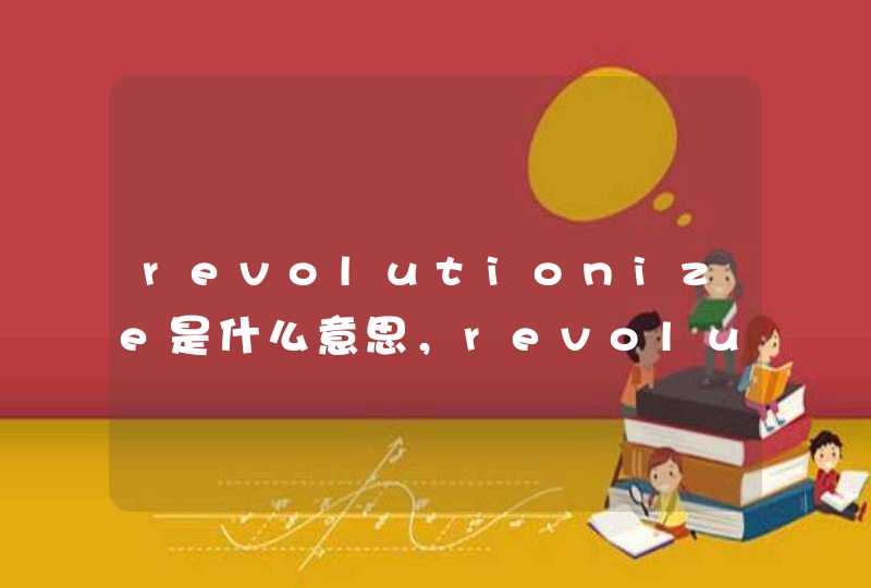 revolutionize是什么意思，revolutionized