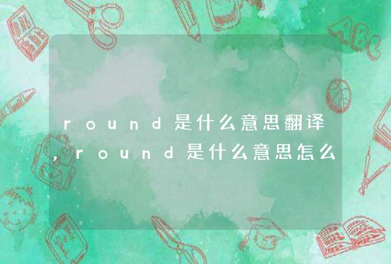 round是什么意思翻译,round是什么意思怎么读