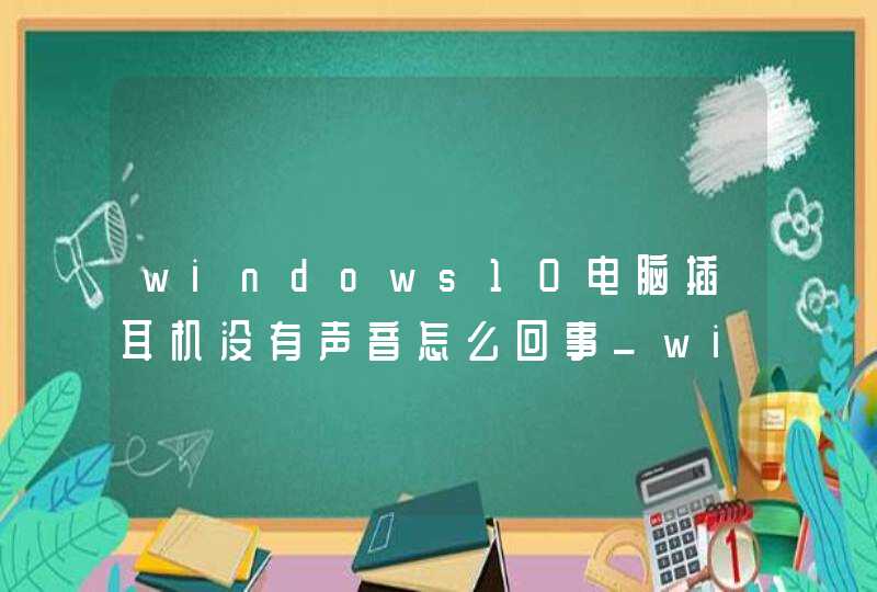 windows10电脑插耳机没有声音怎么回事_win10插耳机没有声音怎么回事