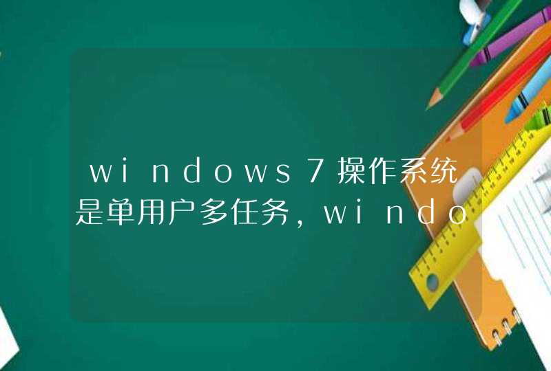 windows7操作系统是单用户多任务，windows7操作系统是一个