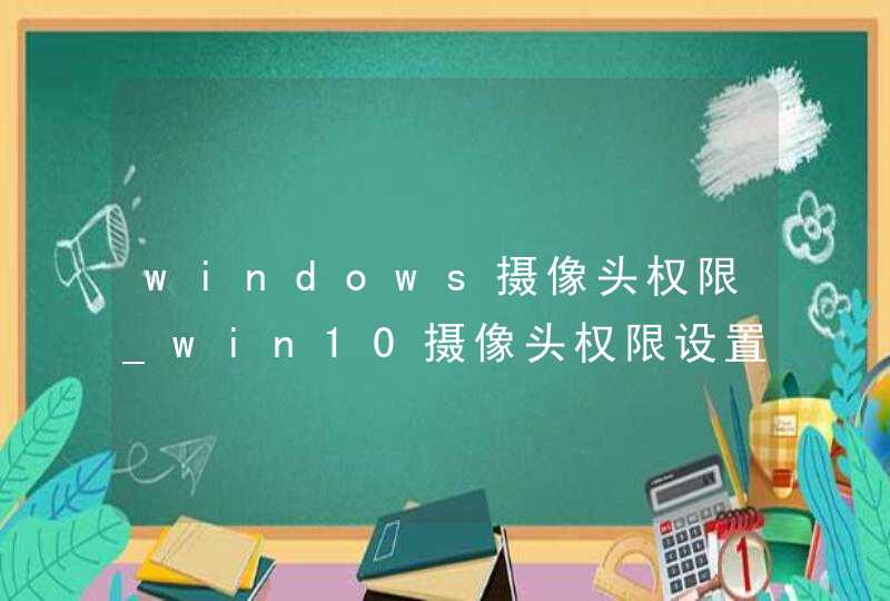 windows摄像头权限_win10摄像头权限设置