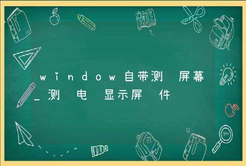 window自带测试屏幕_测试电脑显示屏软件