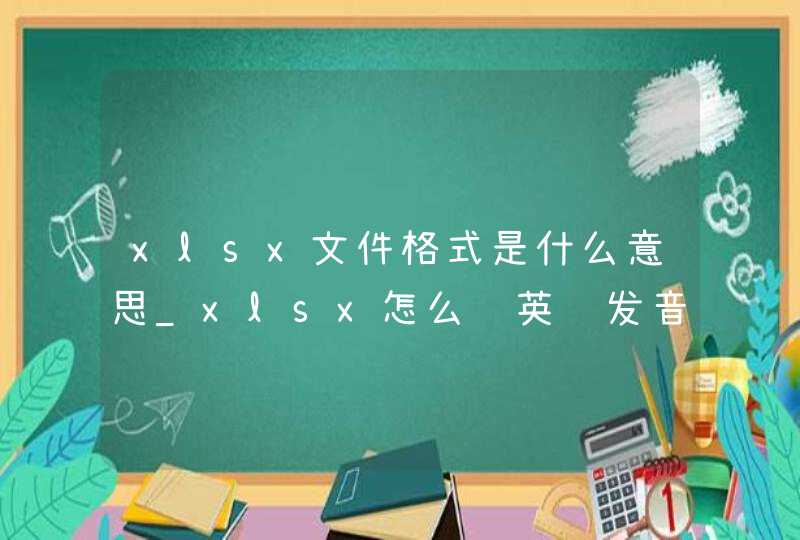 xlsx文件格式是什么意思_xlsx怎么读英语发音