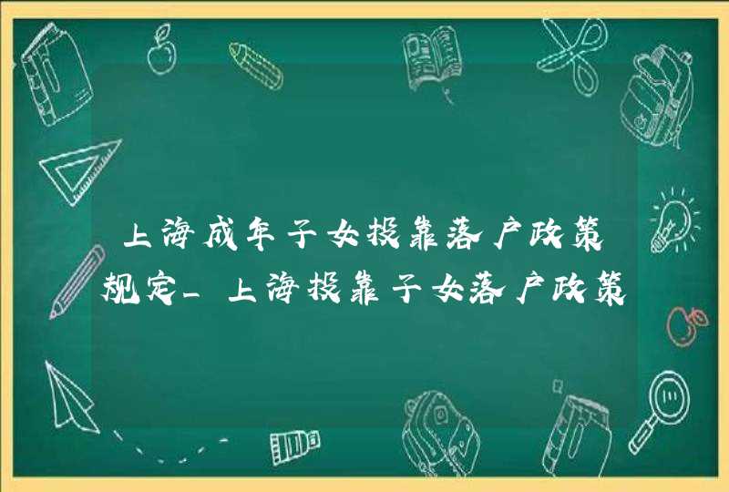 上海成年子女投靠落户政策规定_上海投靠子女落户政策2020