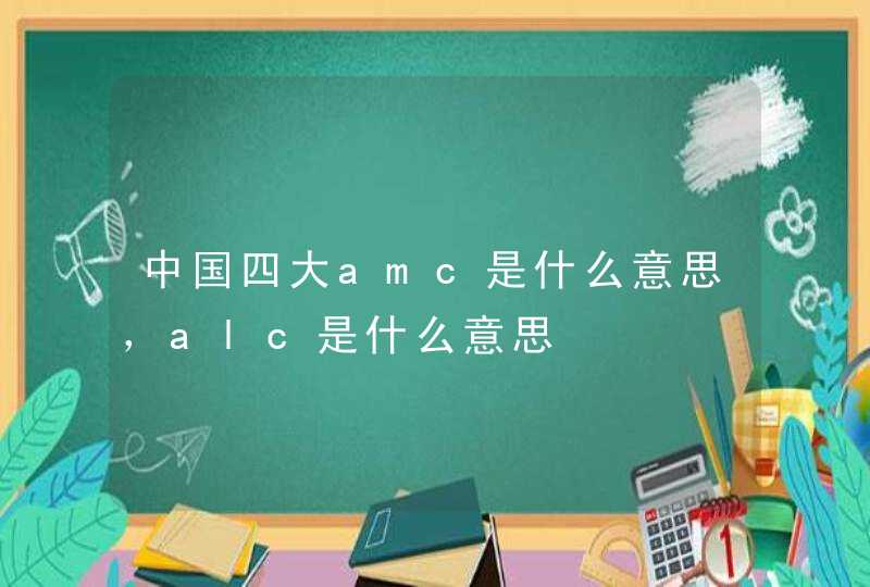 中国四大amc是什么意思，alc是什么意思