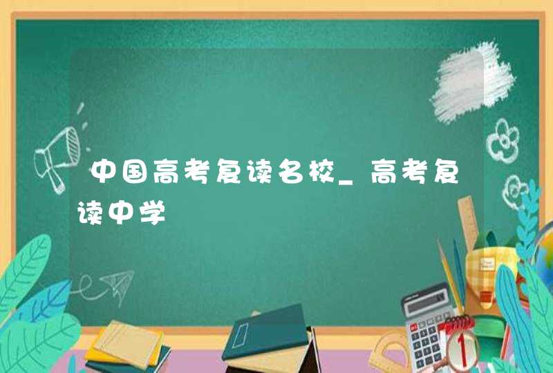 中国高考复读名校_高考复读中学