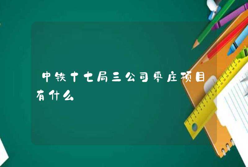 中铁十七局三公司枣庄项目有什么