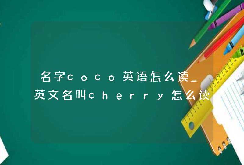 名字coco英语怎么读_英文名叫cherry怎么读