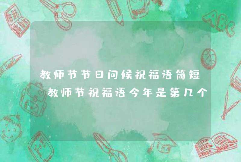 教师节节日问候祝福语简短_教师节祝福语今年是第几个教师节