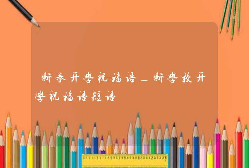 新春开学祝福语_新学校开学祝福语短语