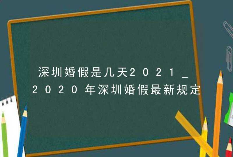 深圳婚假是几天2021_2020年深圳婚假最新规定