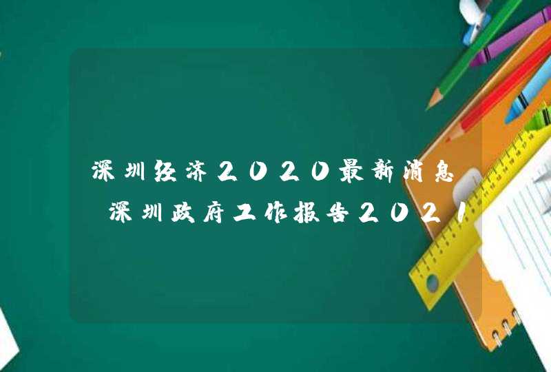 深圳经济2020最新消息_深圳政府工作报告2021年