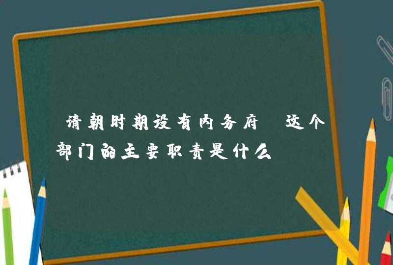 清朝时期设有内务府，这个部门的主要职责是什么