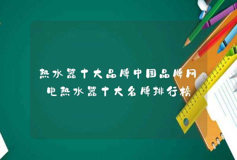 热水器十大品牌中国品牌网_电热水器十大名牌排行榜