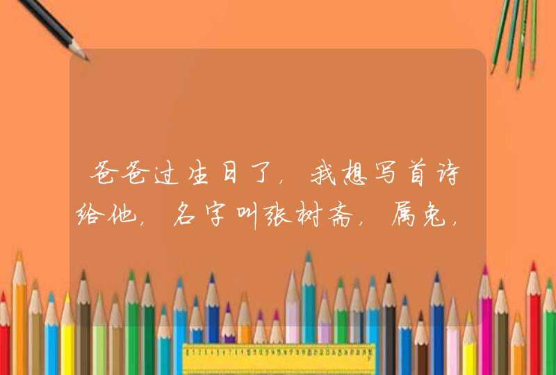 爸爸过生日了，我想写首诗给他，名字叫张树斋，属兔，48岁！我在这里先谢谢你们了!
