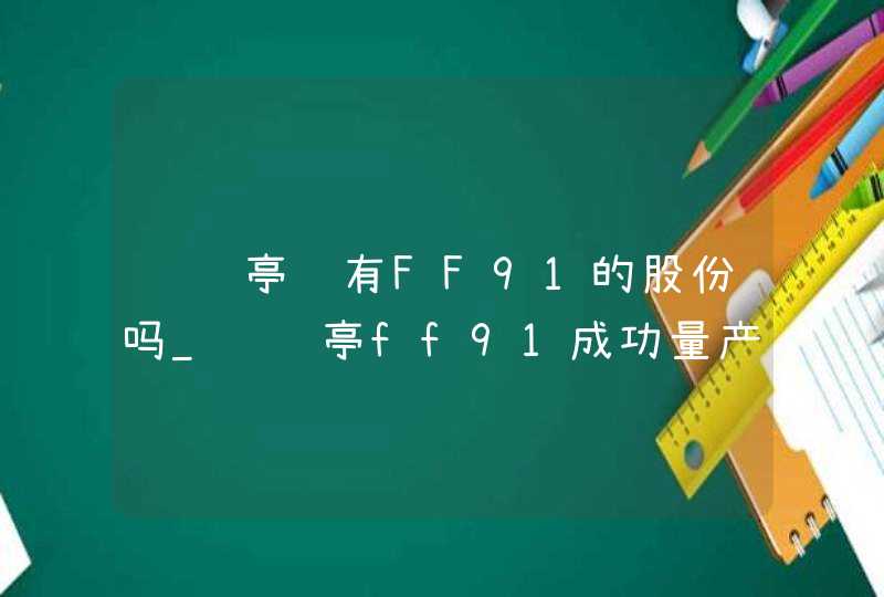 贾跃亭还有FF91的股份吗_贾跃亭ff91成功量产
